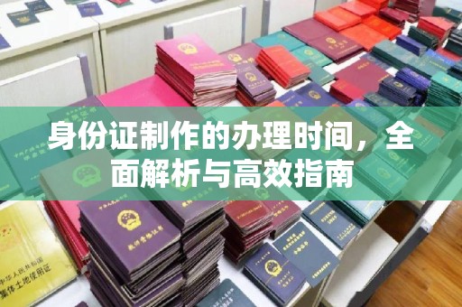 下营身份证制作的办理时间，全面解析与高效指南